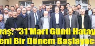 Savaş; “31 Mart Günü Hatay’da Yeni Bir Dönem Başlayacak”