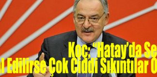 Koç: “Hatay’da Seçim İptal Edilirse Çok Ciddi Sıkıntılar Olur”